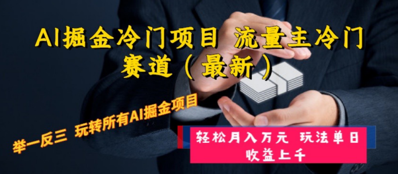 （8288期）AI掘金冷门项目 流量主冷门赛道（最新） 举一反三 玩法单日收益上 月入万元-副业心选