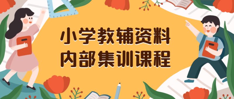 （8310期）小学教辅资料，内部集训保姆级教程。私域一单收益29-129（教程+资料）-副业心选