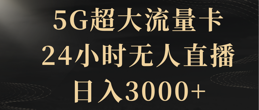 （8304期）5G超大流量卡，24小时无人直播，日入3000+ - 副业心选-副业心选