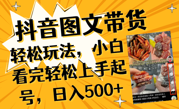 （8287期）抖音图文带货轻松玩法，小白看完轻松上手起号，日入500+-副业心选