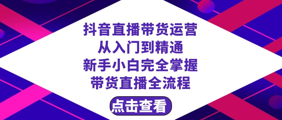 （8305期）抖音直播带货 运营从入门到精通，新手完全掌握带货直播全流程（23节） - 副业心选-副业心选
