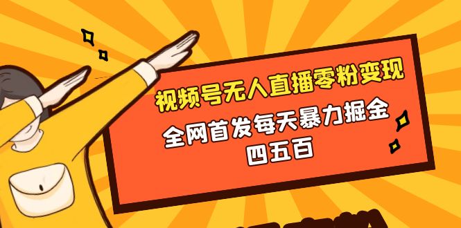 （8296期）微信视频号无人直播零粉变现，全网首发每天暴力掘金四五百 - 副业心选-副业心选