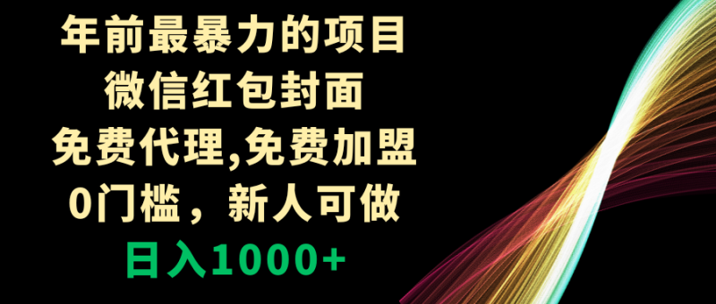 （8324期）年前最暴力的项目，微信红包封面，免费代理，0门槛，新人可做，日入1000+-副业心选
