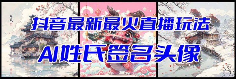 （8313期）抖音最新最火Ai姓氏签名头像直播玩法（含开播视频教程+头像AI自动生成软件)-副业心选