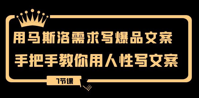 （8335期）用马斯洛·需求写爆品文案，手把手教你用人性写文案（7节课）-副业心选
