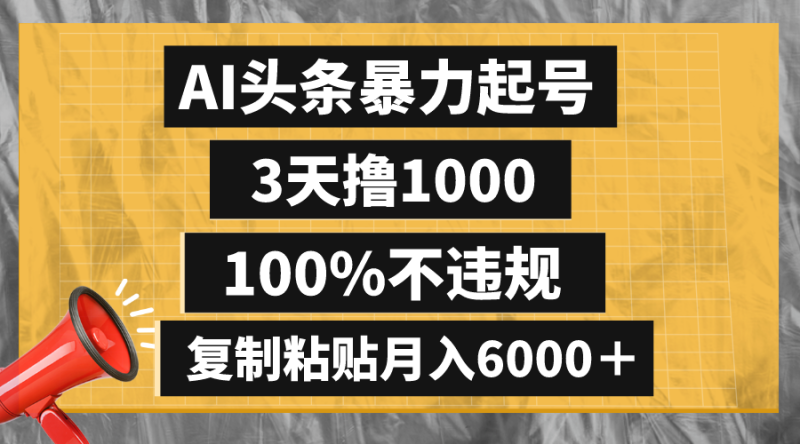 （8350期）AI头条暴力起号，3天撸1000,100%不违规，复制粘贴月入6000＋-副业心选