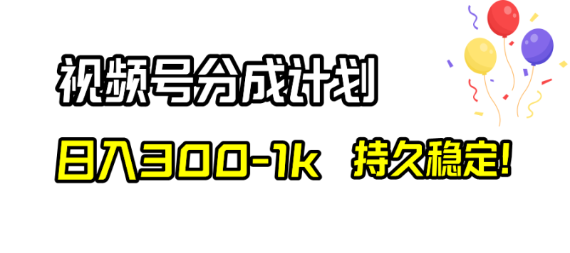 （8376期）视频号分成计划，日入300-1k，持久稳定！-副业心选