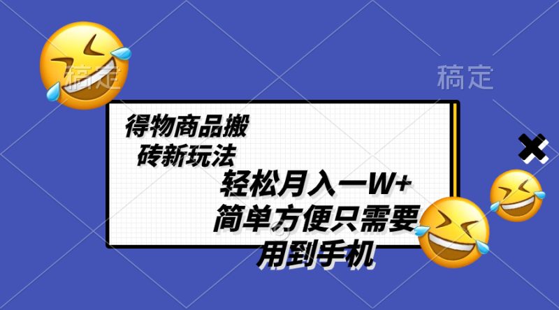 （8360期）轻松月入一W+，得物商品搬砖新玩法，简单方便 一部手机即可 不需要剪辑制作-副业心选