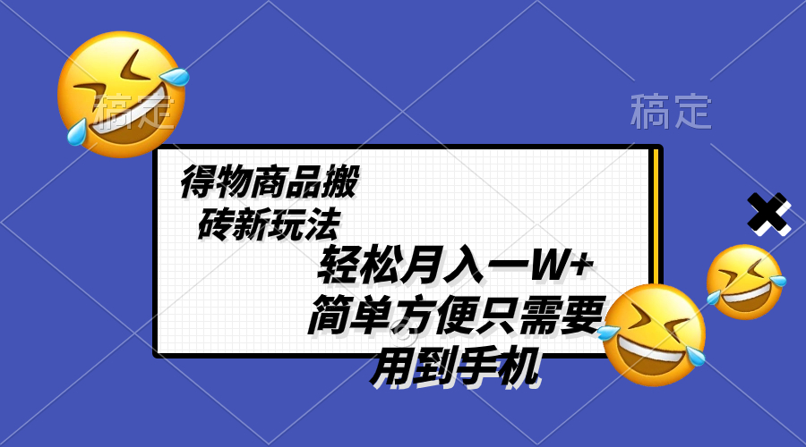 （8360期）轻松月入一W+，得物商品搬砖新玩法，简单方便 一部手机即可 不需要剪辑制作 - 副业心选-副业心选