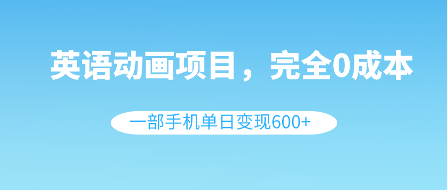 （8396期）英语动画项目，0成本，一部手机单日变现600+（教程+素材） - 副业心选-副业心选