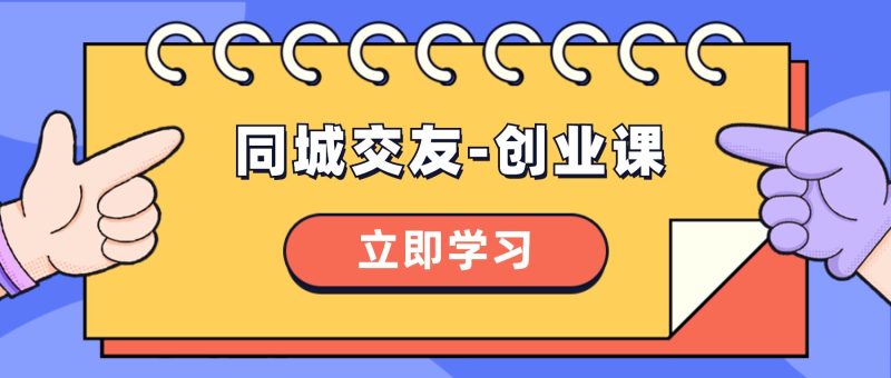 （8379期）同城交友-创业课，和你分享如何在你的城市，进行一场同城交友-创业-副业心选