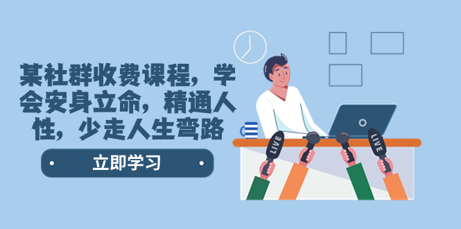 （8389期）某社群收费课程，学会安身立命，精通人性，少走人生弯路（77节课） - 副业心选-副业心选
