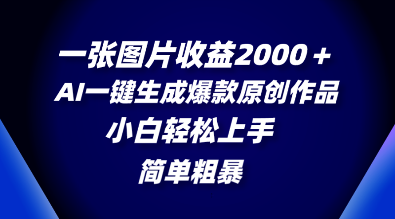 （8410期）一张图片收益2000＋，AI一键生成爆款原创作品，简单粗暴，小白轻松上手-副业心选