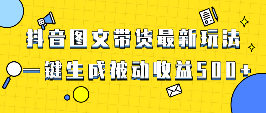 （8407期）爆火抖音图文带货项目，最新玩法一键生成，单日轻松被动收益500+ - 副业心选-副业心选