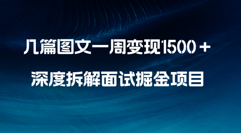 （8409期）几篇图文一周变现1500＋，深度拆解面试掘金项目，小白轻松上手-副业心选