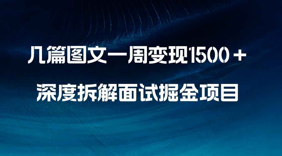 （8409期）几篇图文一周变现1500＋，深度拆解面试掘金项目，小白轻松上手 - 副业心选-副业心选