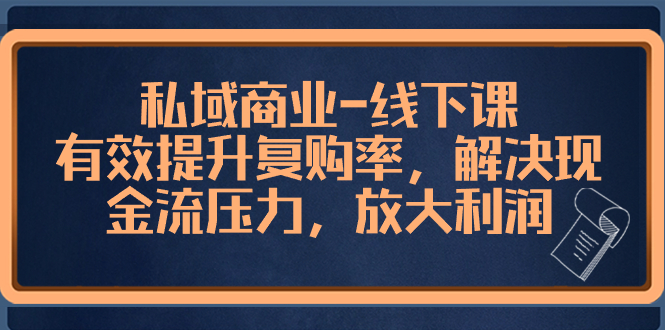 （8425期）私域商业-线下课，有效提升复购率，解决现金流压力，放大利润 - 副业心选-副业心选