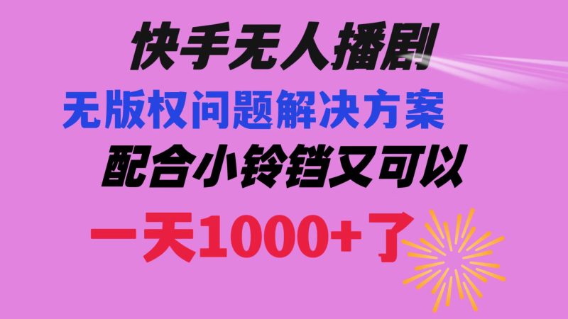 （8434期）快手无人播剧 解决版权问题教程 配合小铃铛又可以1天1000+了-副业心选