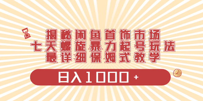 （8433期）揭秘闲鱼首饰市场，七天螺旋暴力起号玩法，最详细保姆式教学，日入1000+ - 副业心选-副业心选
