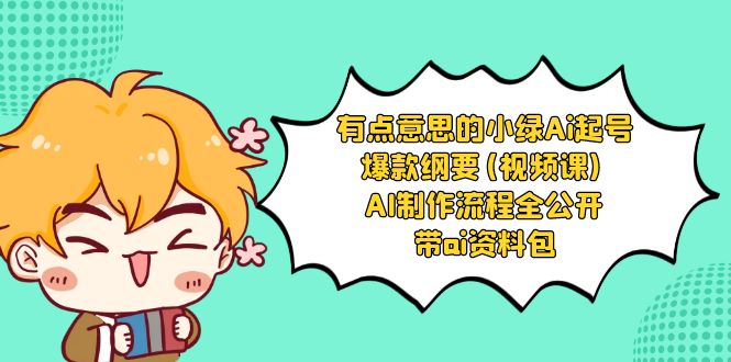 （8465期）有点意思的小绿-Ai起号爆款纲要(视频课) AI制作流程全公开，附带ai资料包 - 副业心选-副业心选