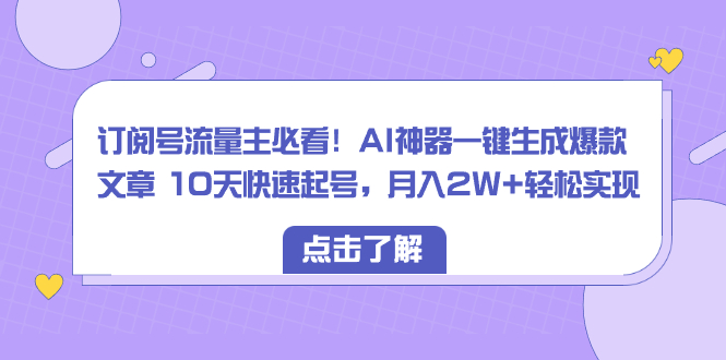 （8455期）订阅号流量主必看！AI神器一键生成爆款文章 10天快速起号，月入2W+轻松实现 - 副业心选-副业心选