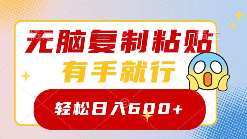 （8468期）无脑复制粘贴，有手就行，日入600+-副业心选