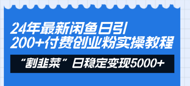 （8469期）24年最新闲鱼日引200+付费创业粉，割韭菜每天5000+收益实操教程！ - 副业心选-副业心选