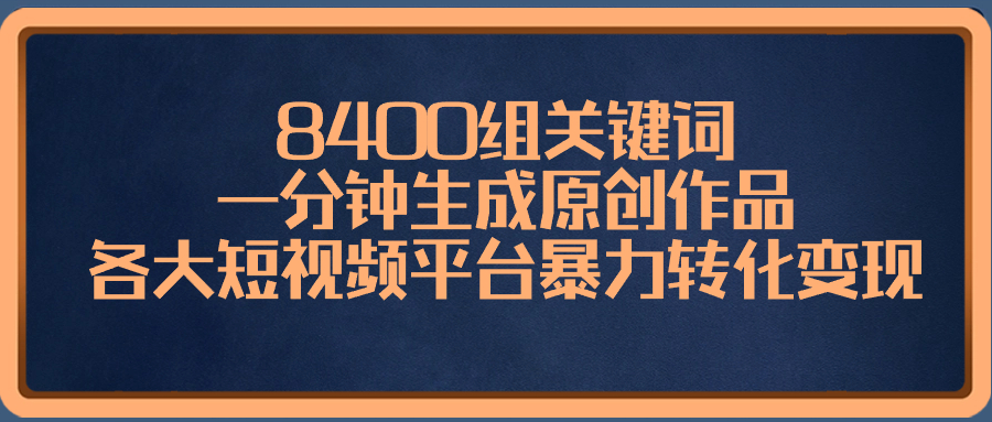 （8471期）8400组关键词，一分钟生成原创作品，各大短视频平台暴力转化变现 - 副业心选-副业心选