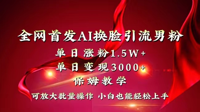（8507期）全网独创首发AI换脸引流男粉单日涨粉1.5W+变现3000+小白也能上手快速拿结果 - 副业心选-副业心选
