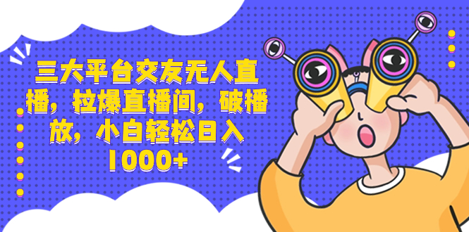 （8490期）三大平台交友无人直播，拉爆直播间，破播放，小白轻松日入1000+-副业心选