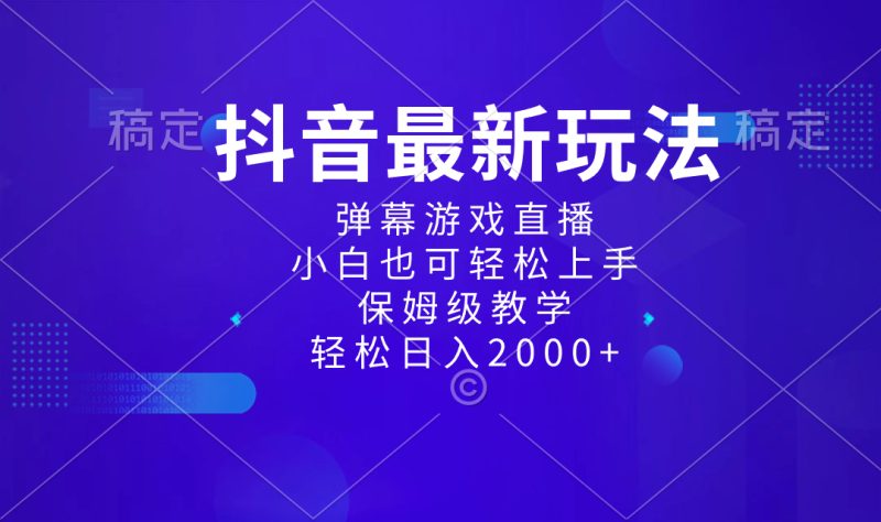 （8485期）抖音最新项目，弹幕游戏直播玩法，小白也可轻松上手，保姆级教学 日入2000+-副业心选