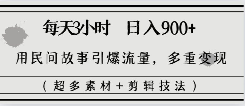 （8518期）每天三小时日入900+，用民间故事引爆流量，多重变现（超多素材+剪辑技法）-副业心选