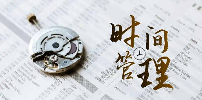 （8511期）时间管理 能效班，时间管理 效能测试（11节课） - 副业心选-副业心选