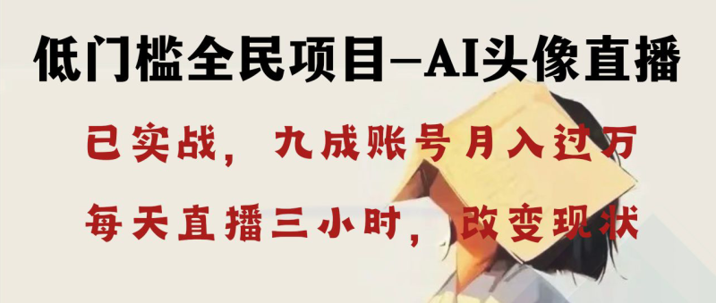 （8516期）AI头像直播深度讲解，人人可月入万元，每天三小时改变你的现状！-副业心选
