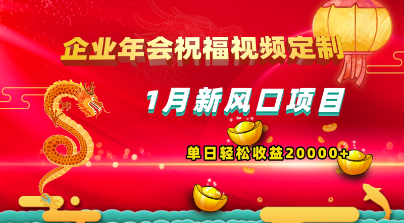 （8487期）1月新风口项目，有嘴就能做，企业年会祝福视频定制，单日轻松收益20000+-副业心选