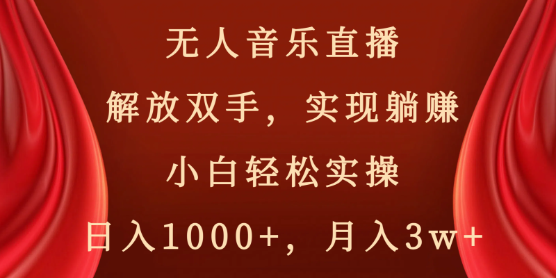 （8525期）无人音乐直播，解放双手，实现躺赚，小白轻松实操，日入1000+，月入3w+-副业心选