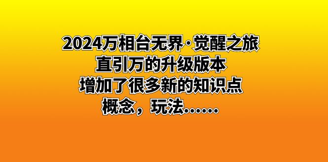 （8513期）2024万相台无界·觉醒之旅：直引万的升级版本，增加了很多新的知识点 概… - 副业心选-副业心选