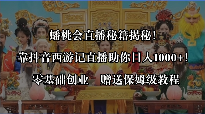 （8520期）蟠桃会直播秘籍揭秘！靠抖音西游记直播日入1000+零基础创业，赠保姆级教程 - 副业心选-副业心选