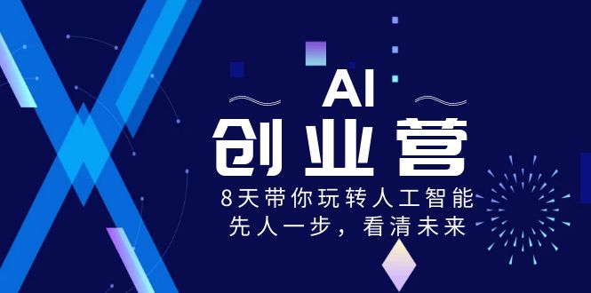 （8523期）AI-创业营，8天带你玩转人工智能，先人一步，看清未来！ - 副业心选-副业心选