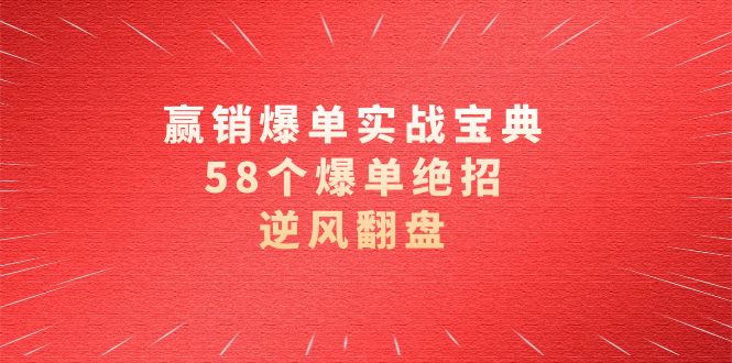 （8526期）赢销爆单实操宝典，58个爆单绝招，逆风翻盘（63节课） - 副业心选-副业心选