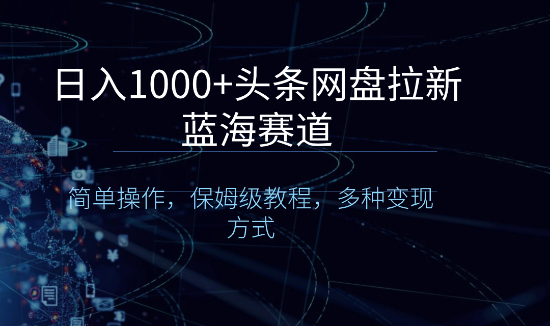 （8547期）日入1000+头条网盘拉新蓝海赛道，简单操作，保姆级教程，多种变现方式 - 副业心选-副业心选