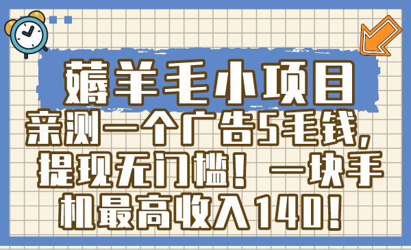 （8555期）薅羊毛小项目，亲测一个广告5毛钱，提现无门槛！一块手机最高收入140！-副业心选