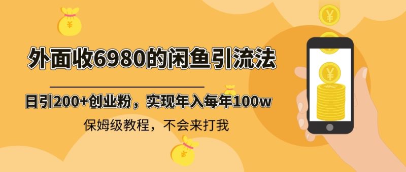 （8533期）外面收费6980闲鱼引流法，日引200+创业粉，每天稳定2000+收益，保姆级教程-副业心选