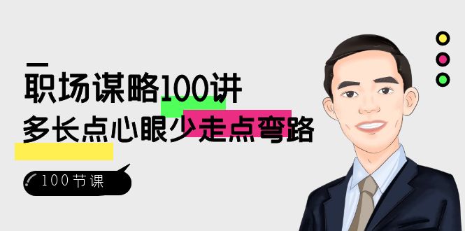 （8540期）职场-谋略100讲：多长点心眼少走点弯路（100节视频课） - 副业心选-副业心选