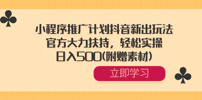 （8532期）小程序推广计划抖音新出玩法，官方大力扶持，轻松实操，日入500(附赠素材) - 副业心选-副业心选