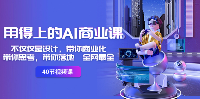 （8561期）用得上的-AI商业课：不仅仅是设计，带你商业化-带你思考-带你落地-全网最全 - 副业心选-副业心选