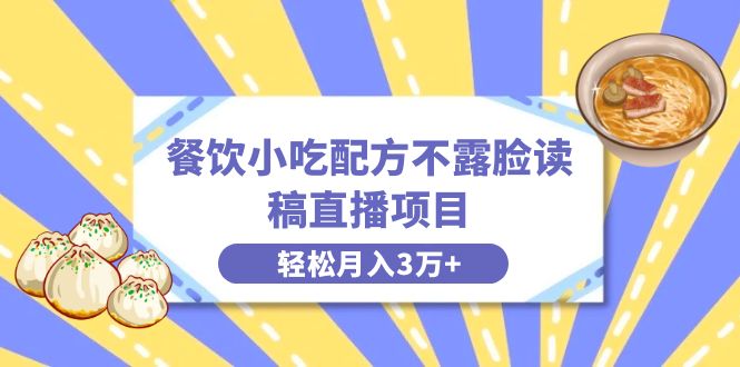 （8543期）餐饮小吃配方不露脸读稿直播项目，无需露脸，月入3万+附小吃配方资源 - 副业心选-副业心选