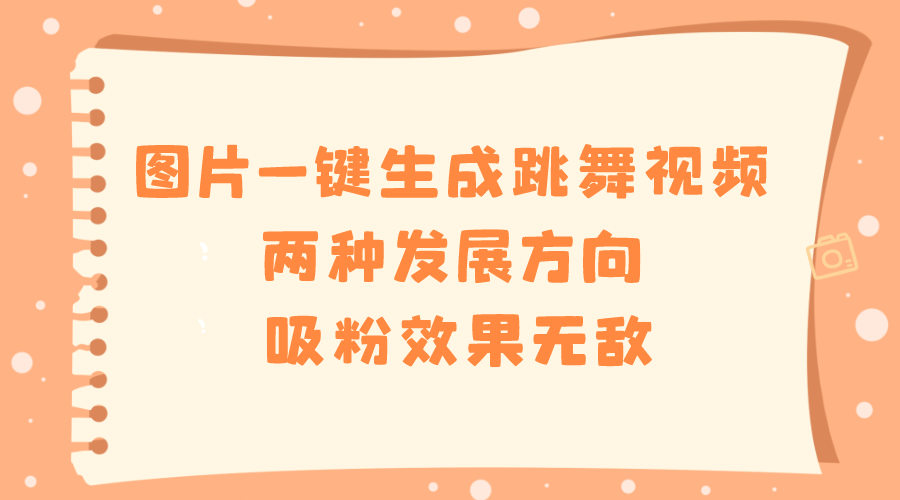 （8552期）图片一键生成跳舞视频，两种发展方向，吸粉效果无敌， - 副业心选-副业心选