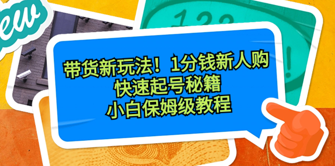 （8566期）带货新玩法！1分钱新人购，快速起号秘籍！小白保姆级教程 - 副业心选-副业心选