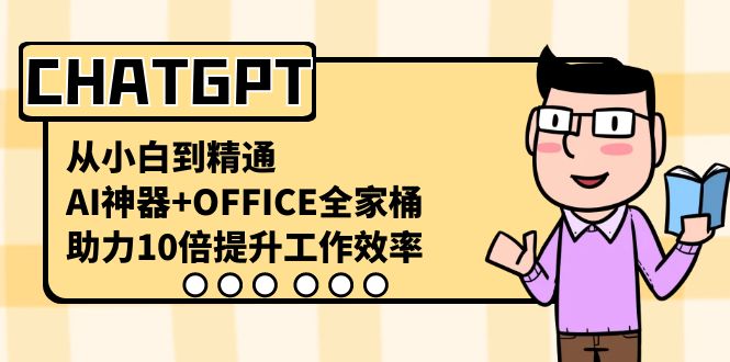 （8584期）CHATGPT-从小白到精通，AI神器+OFFICE全家桶，助力10倍提升工作效率 - 副业心选-副业心选
